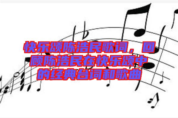 快樂頌陳浩民歌詞，回顧陳浩民在快樂頌中的經(jīng)典臺(tái)詞和歌曲