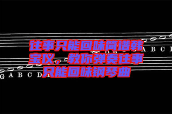 往事只能回味簡(jiǎn)譜韓寶儀，教你彈奏往事只能回味鋼琴曲