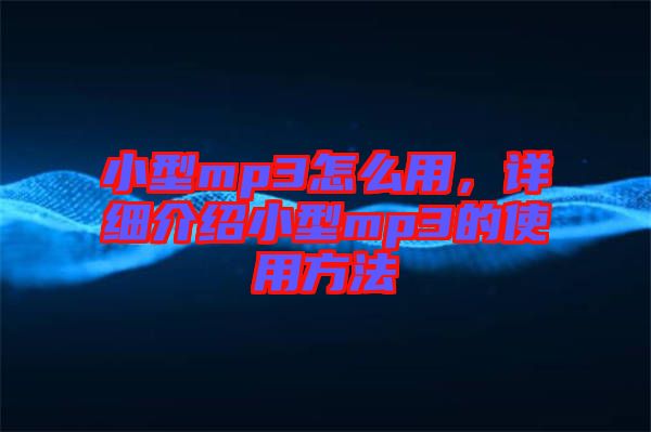小型mp3怎么用，詳細介紹小型mp3的使用方法