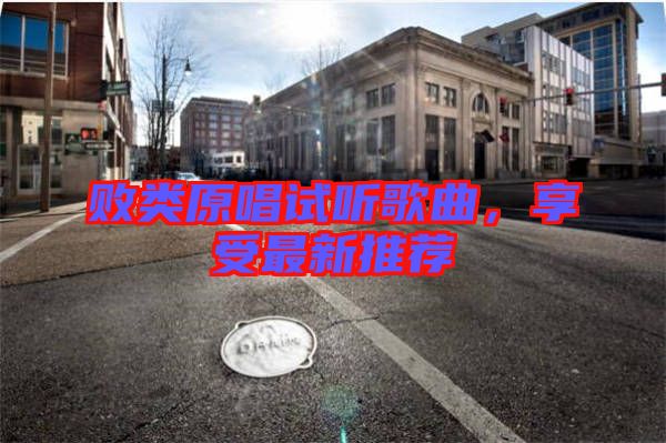 敗類原唱試聽歌曲，享受最新推薦