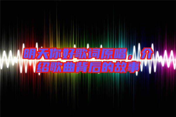 明天你好歌詞原唱，介紹歌曲背后的故事