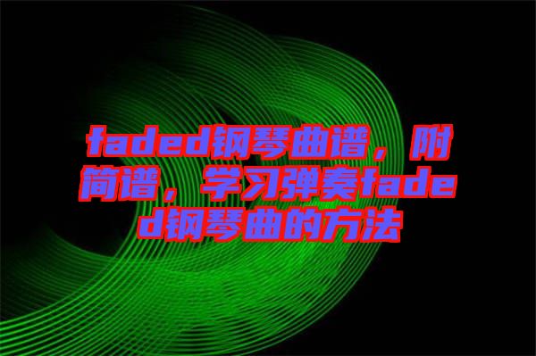 faded鋼琴曲譜，附簡(jiǎn)譜，學(xué)習(xí)彈奏faded鋼琴曲的方法