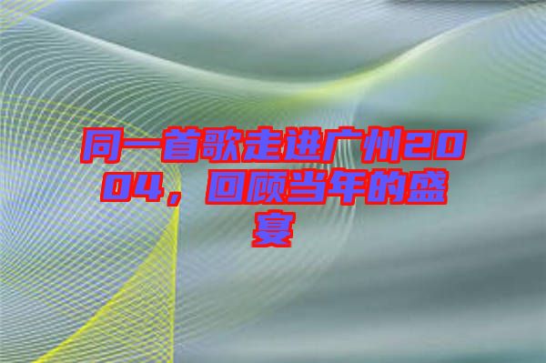 同一首歌走進廣州2004，回顧當(dāng)年的盛宴
