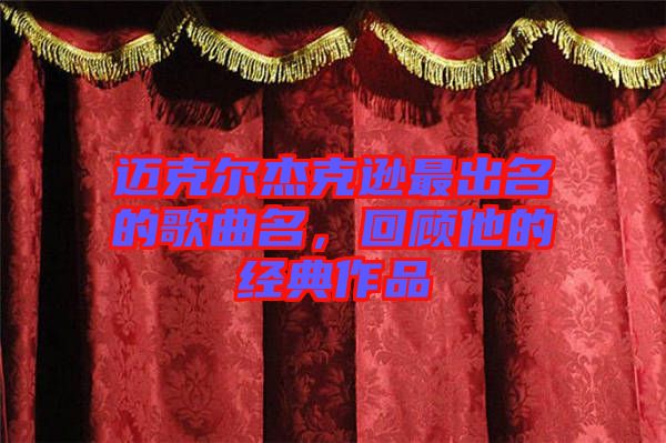 邁克爾杰克遜最出名的歌曲名，回顧他的經(jīng)典作品