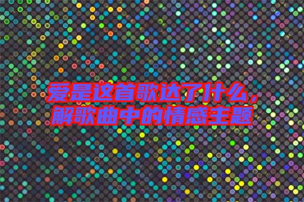 愛是這首歌達了什么，解歌曲中的情感主題