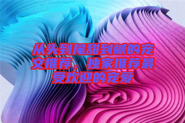 從頭到尾甜到膩的寵文推薦，獨家推薦最受歡迎的寵愛