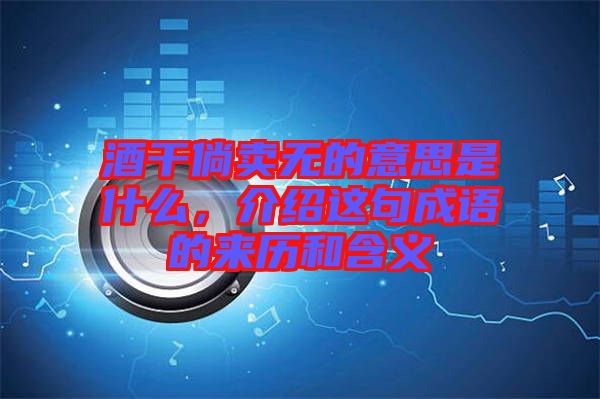 酒干倘賣無(wú)的意思是什么，介紹這句成語(yǔ)的來(lái)歷和含義