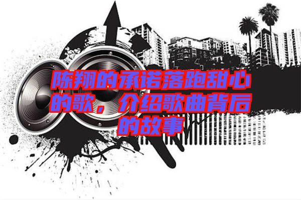陳翔的承諾落跑甜心的歌，介紹歌曲背后的故事