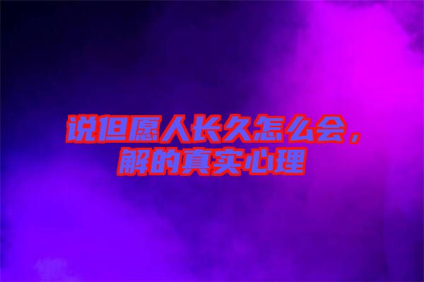 說(shuō)但愿人長(zhǎng)久怎么會(huì)，解的真實(shí)心理
