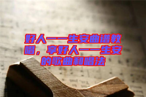 好人一一生安曲譜教唱，享好人一一生安的歌曲和唱法
