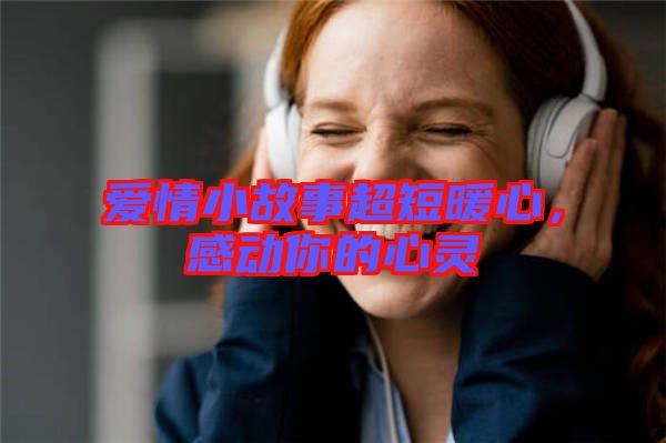 愛情小故事超短暖心，感動你的心靈