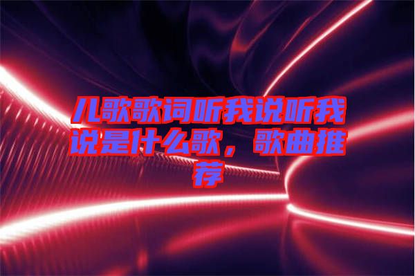 兒歌歌詞聽我說聽我說是什么歌，歌曲推薦