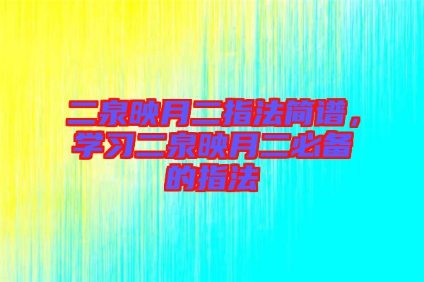 二泉映月二指法簡譜，學(xué)習(xí)二泉映月二必備的指法