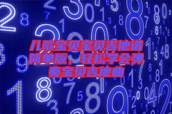 兒歌寶貝寶貝吉他譜簡(jiǎn)單版，輕松學(xué)會(huì)彈奏寶貝吉他曲