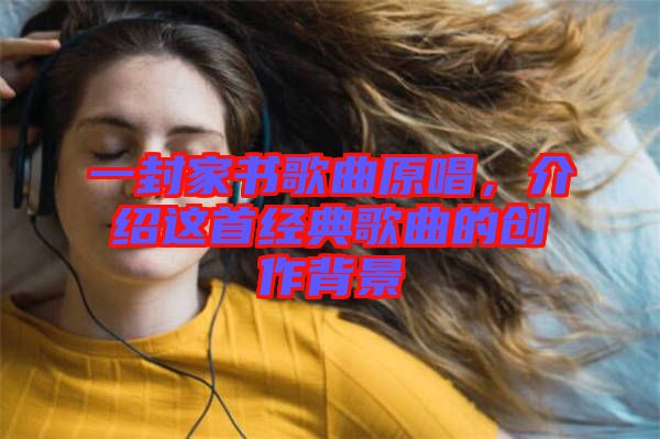 一封家書歌曲原唱，介紹這首經(jīng)典歌曲的創(chuàng)作背景
