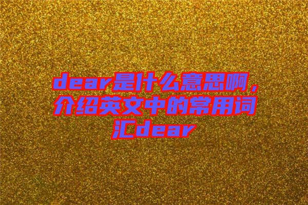 dear是什么意思啊，介紹英文中的常用詞匯dear