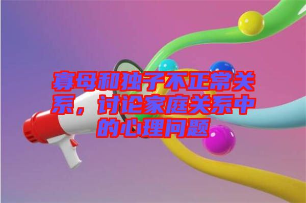 寡母和獨(dú)子不正常關(guān)系，討論家庭關(guān)系中的心理問(wèn)題