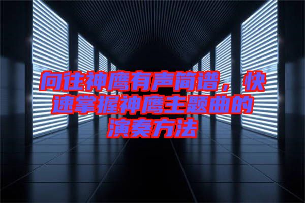 向往神鷹有聲簡(jiǎn)譜，快速掌握神鷹主題曲的演奏方法