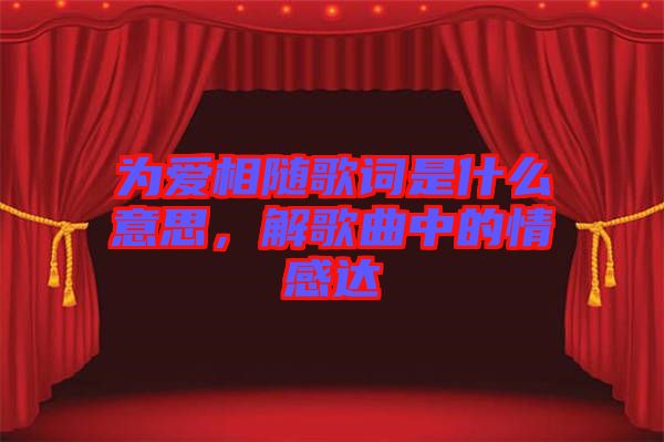 為愛(ài)相隨歌詞是什么意思，解歌曲中的情感達(dá)