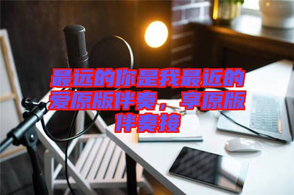 最遠的你是我最近的愛原版伴奏，享原版伴奏接