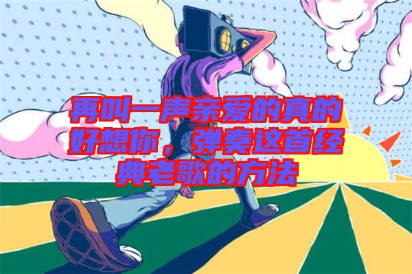 再叫一聲親愛的真的好想你，彈奏這首經(jīng)典老歌的方法