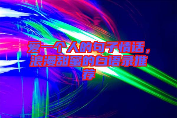 愛一個(gè)人的句子情話，浪漫甜蜜的白語(yǔ)錄推薦