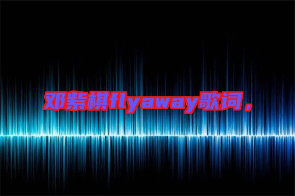 鄧紫棋flyaway歌詞，