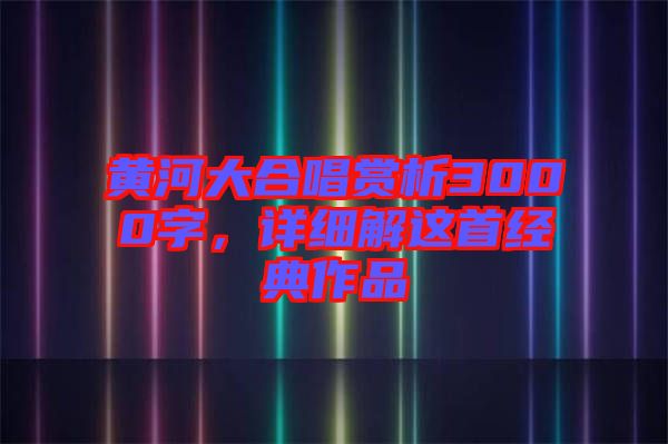 黃河大合唱賞析3000字，詳細(xì)解這首經(jīng)典作品