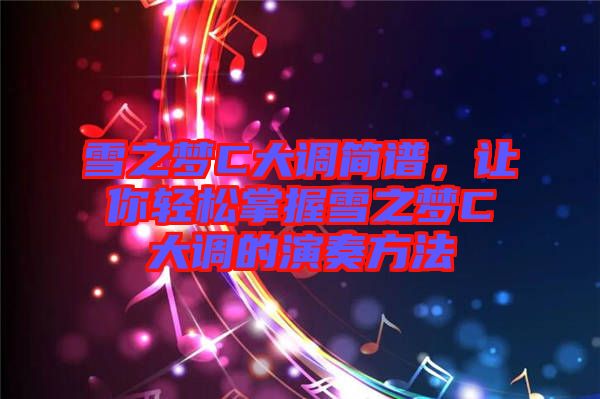 雪之夢(mèng)C大調(diào)簡(jiǎn)譜，讓你輕松掌握雪之夢(mèng)C大調(diào)的演奏方法