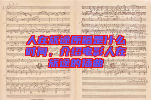 人在旅途原唱是什么時間，介紹電影人在旅途的插曲