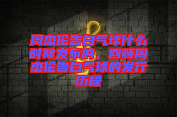 周杰倫告白氣球什么時(shí)候發(fā)布的，回顧周杰倫告白氣球的發(fā)行歷程