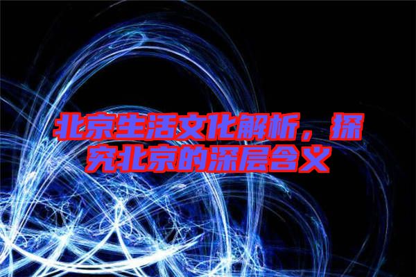 北京生活文化解析，探究北京的深層含義