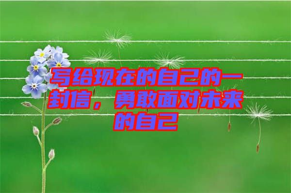 寫(xiě)給現(xiàn)在的自己的一封信，勇敢面對(duì)未來(lái)的自己