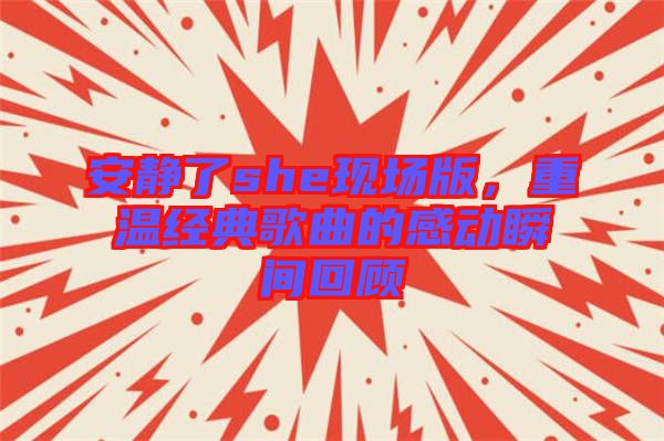 安靜了she現(xiàn)場(chǎng)版，重溫經(jīng)典歌曲的感動(dòng)瞬間回顧
