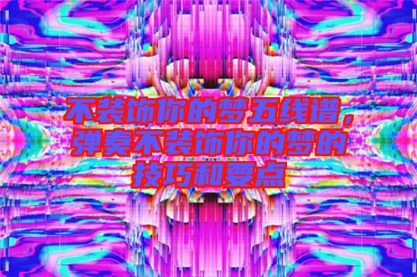 不裝飾你的夢(mèng)五線譜，彈奏不裝飾你的夢(mèng)的技巧和要點(diǎn)