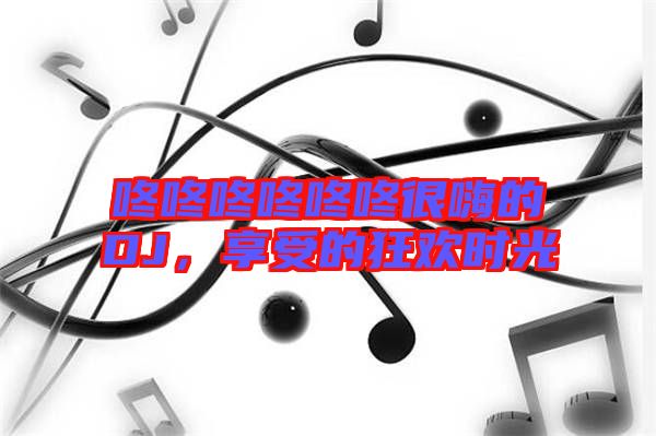 咚咚咚咚咚咚很嗨的DJ，享受的狂歡時光
