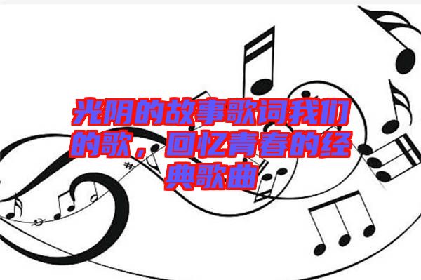 光陰的故事歌詞我們的歌，回憶青春的經(jīng)典歌曲