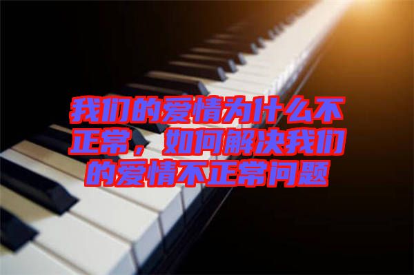 我們的愛(ài)情為什么不正常，如何解決我們的愛(ài)情不正常問(wèn)題