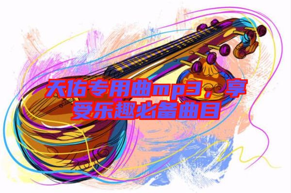 天佑專用曲mp3，享受樂趣必備曲目