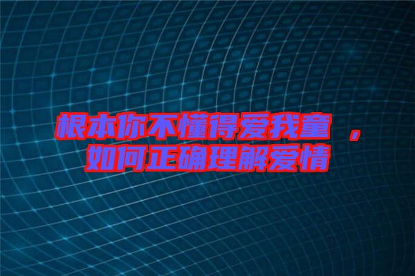 根本你不懂得愛我童珺，如何正確理解愛情