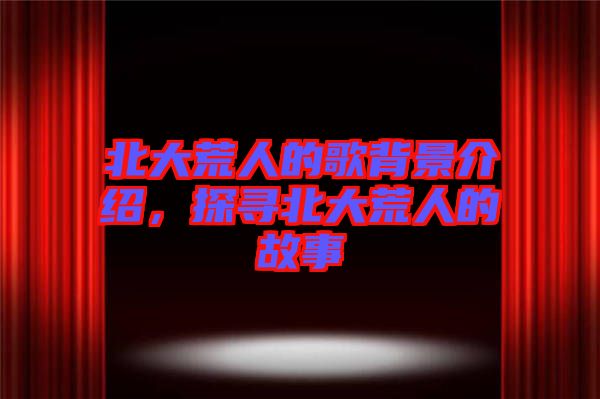北大荒人的歌背景介紹，探尋北大荒人的故事