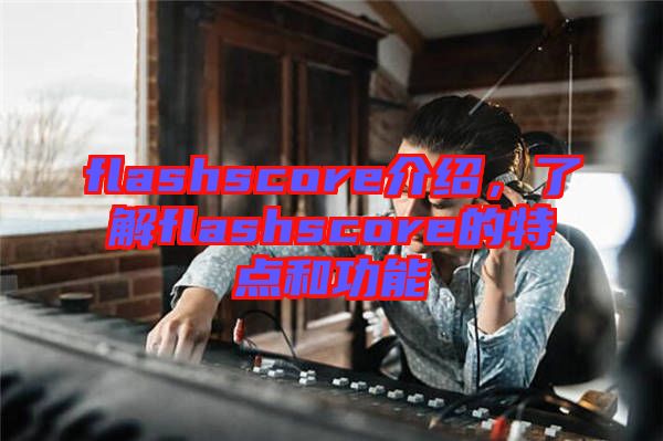 flashscore介紹，了解flashscore的特點和功能