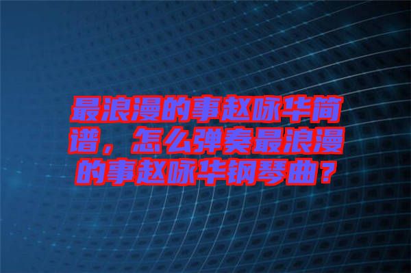 最浪漫的事趙詠華簡(jiǎn)譜，怎么彈奏最浪漫的事趙詠華鋼琴曲？
