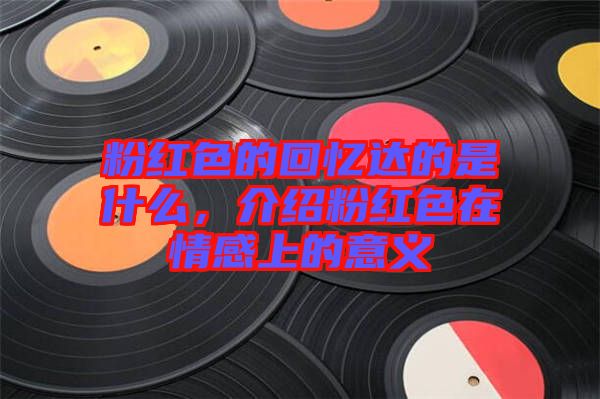 粉紅色的回憶達的是什么，介紹粉紅色在情感上的意義