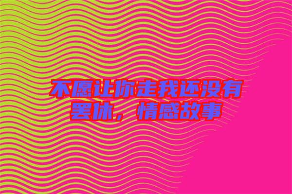 不愿讓你走我還沒有罷休，情感故事