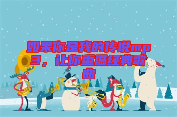 如果你是我的傳說mp3，讓你重溫經(jīng)典歌曲