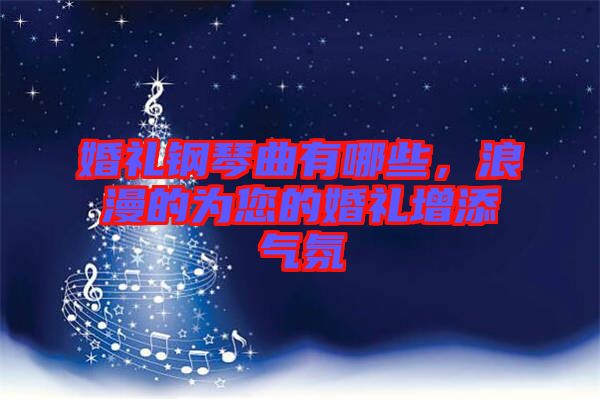 婚禮鋼琴曲有哪些，浪漫的為您的婚禮增添氣氛