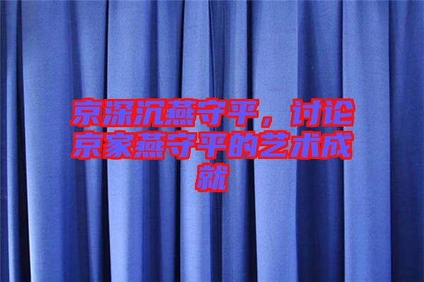 京深沉燕守平，討論京家燕守平的藝術(shù)成就