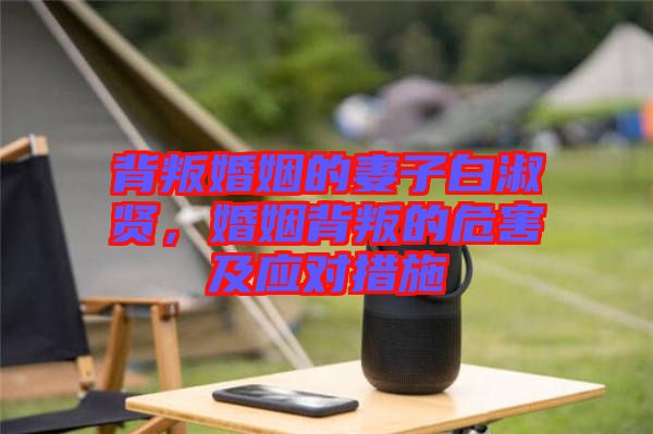 背叛婚姻的妻子白淑賢，婚姻背叛的危害及應(yīng)對措施