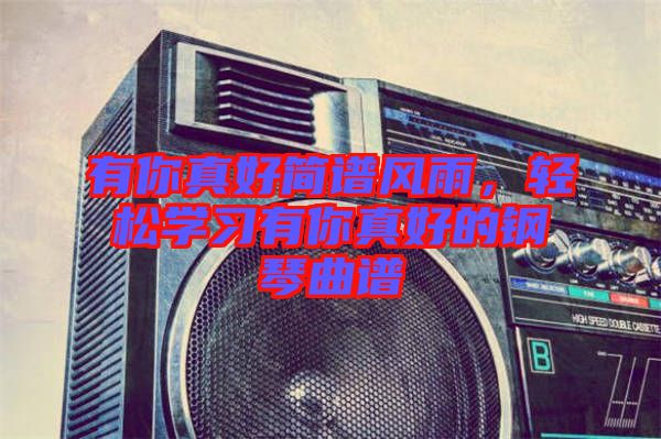 有你真好簡譜風(fēng)雨，輕松學(xué)習(xí)有你真好的鋼琴曲譜